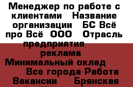 Менеджер по работе с клиентами › Название организации ­ БС Всё про Всё, ООО › Отрасль предприятия ­ PR, реклама › Минимальный оклад ­ 25 000 - Все города Работа » Вакансии   . Брянская обл.,Новозыбков г.